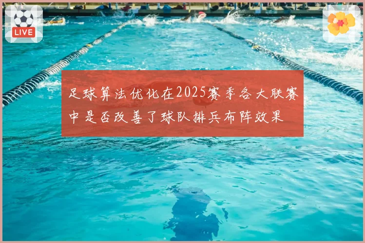 足球算法优化在2025赛季各大联赛中是否改善了球队排兵布阵效果