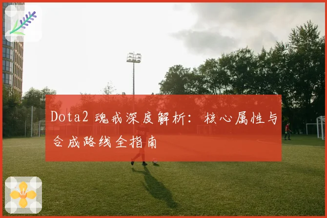 Dota2 魂戒深度解析：核心属性与合成路线全指南