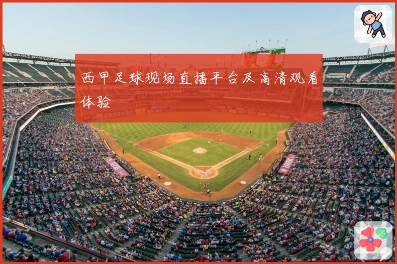 西甲足球现场直播平台及高清观看体验