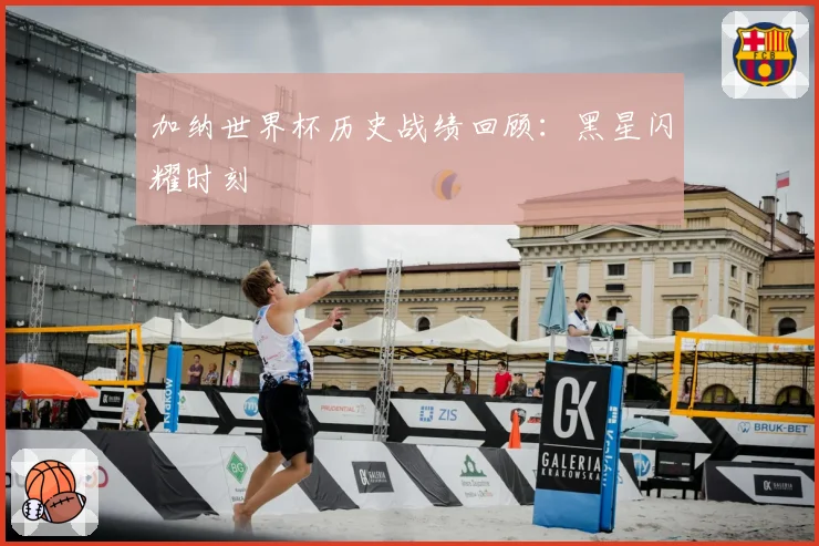 加纳世界杯历史战绩回顾：黑星闪耀时刻