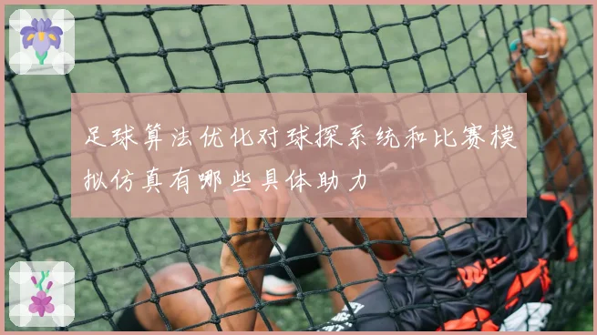 足球算法优化对球探系统和比赛模拟仿真有哪些具体助力